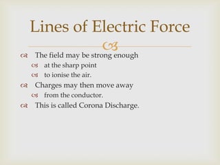 Make sure that the number of field lines per unit area represents the field strength;when close together the field is strong,when far apart the field is weak. Where the field lines are parallel and equally spaced;the field is said to be uniform.Lines of Electric Force