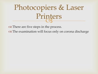 Step 1:Charging the Photoconductive Drum.The drum has the special property of being an electrical insulator in the dark;an electrical conductor when exposed to light.Near the drum is a thin corona wire;voltage of about 6000V between it and the drum,extends for the length of the drum.The polarity can vary depending on the design.Photocopiers & Laser Printers