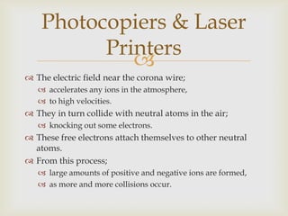 These charged ions are attracted to either;the corona wire,or the drum.On reaching the drum;they charge the photoconductive coating uniformly,as the drum rotates.Photocopiers & Laser Printers