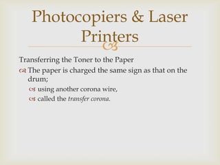 So the paper does not cling to the drum, the extra charge on the paper is removed;using another oppositely charged corona wire,called the separation corona.Photocopiers & Laser Printers