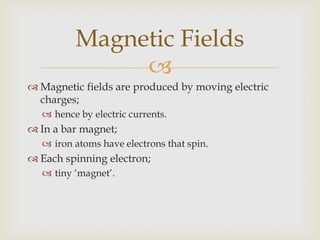 As all the electrons spin in the same direction;there is no cancellation,magnetic field is stable.Field lines can represent magnetic fields;As they did in electric fields.Magnetic Fields