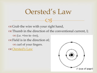 To increase the strength of the field increasing the current;the wire can be bent into a loop.Current flow through a circular coilOersted’s Law