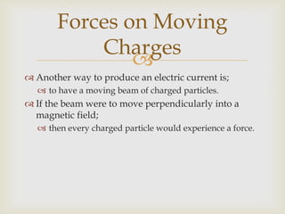 It must be perpendicular as from;F = BIl sin , sin  = 0.Force would be zero;if the motion was parallel to the field.If the beam was visible;seen to be deflected by,magnetic interaction.Forces on Moving Charges