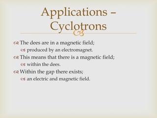 3.	Evacuated Outer ChamberThe dees are placed;within an outer evacuated container.Applications –Cyclotrons