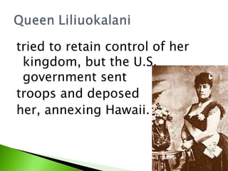 tried to retain control of her kingdom, but the U.S. government sent  troops and deposed  her, annexing Hawaii.  