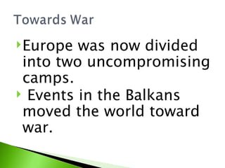 Europe was now divided into two uncompromising camps.  Events in the Balkans moved the world toward war.  