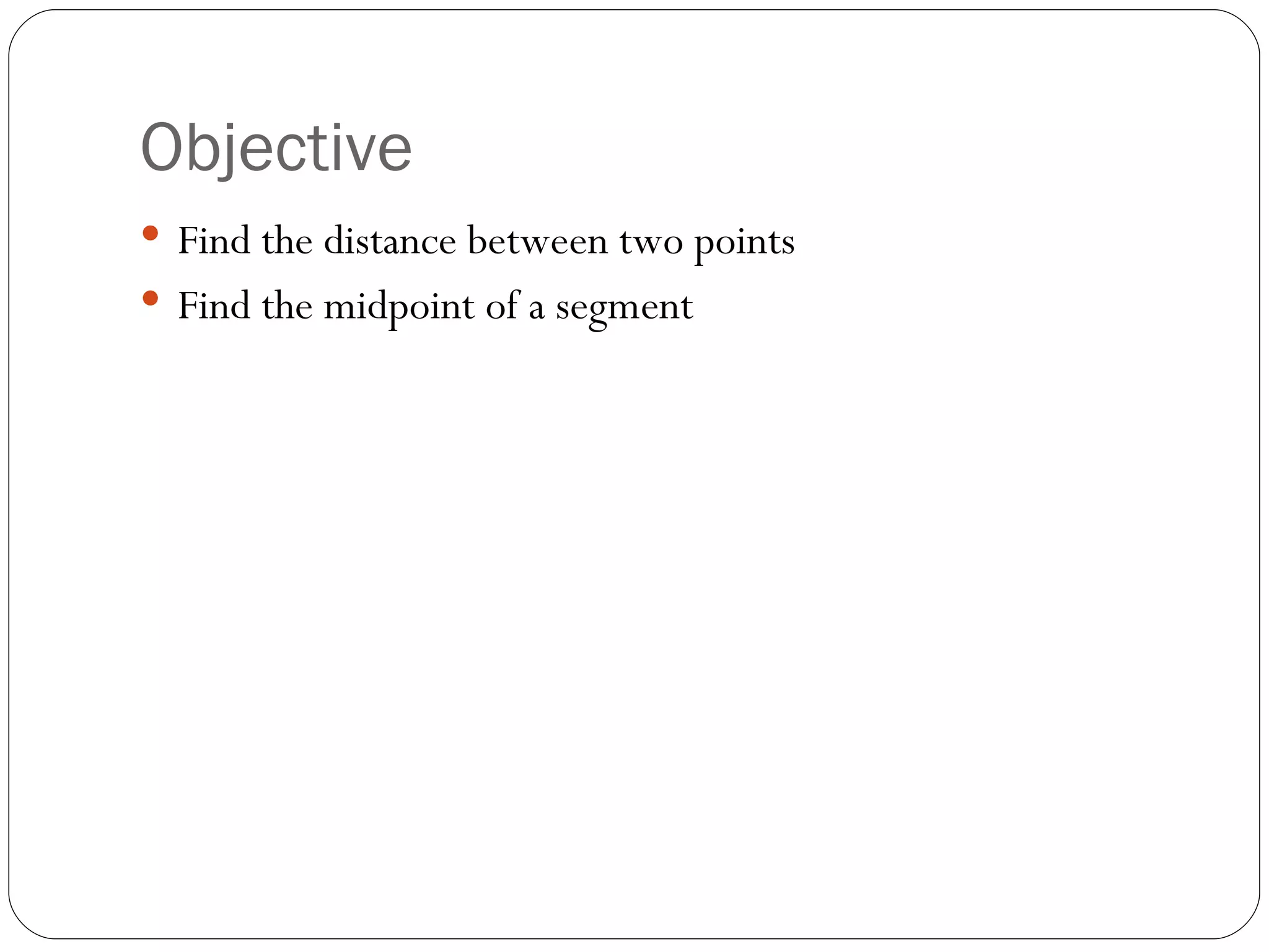 Objective Find the distance between two points Find the midpoint of a segment