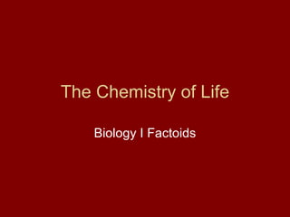 The Chemistry of Life Biology I Factoids 