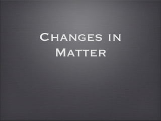 Changes in
 Matter
 