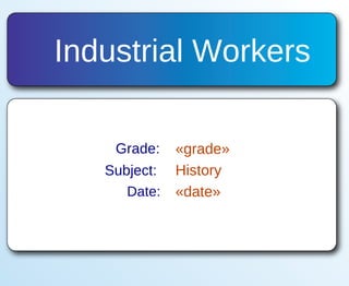 Industrial Workers Grade: «grade» Subject: History Date: «date» 
