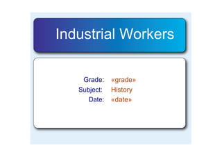 Industrial Workers

    Grade:    «grade»
   Subject:   History
      Date:   «date»
 