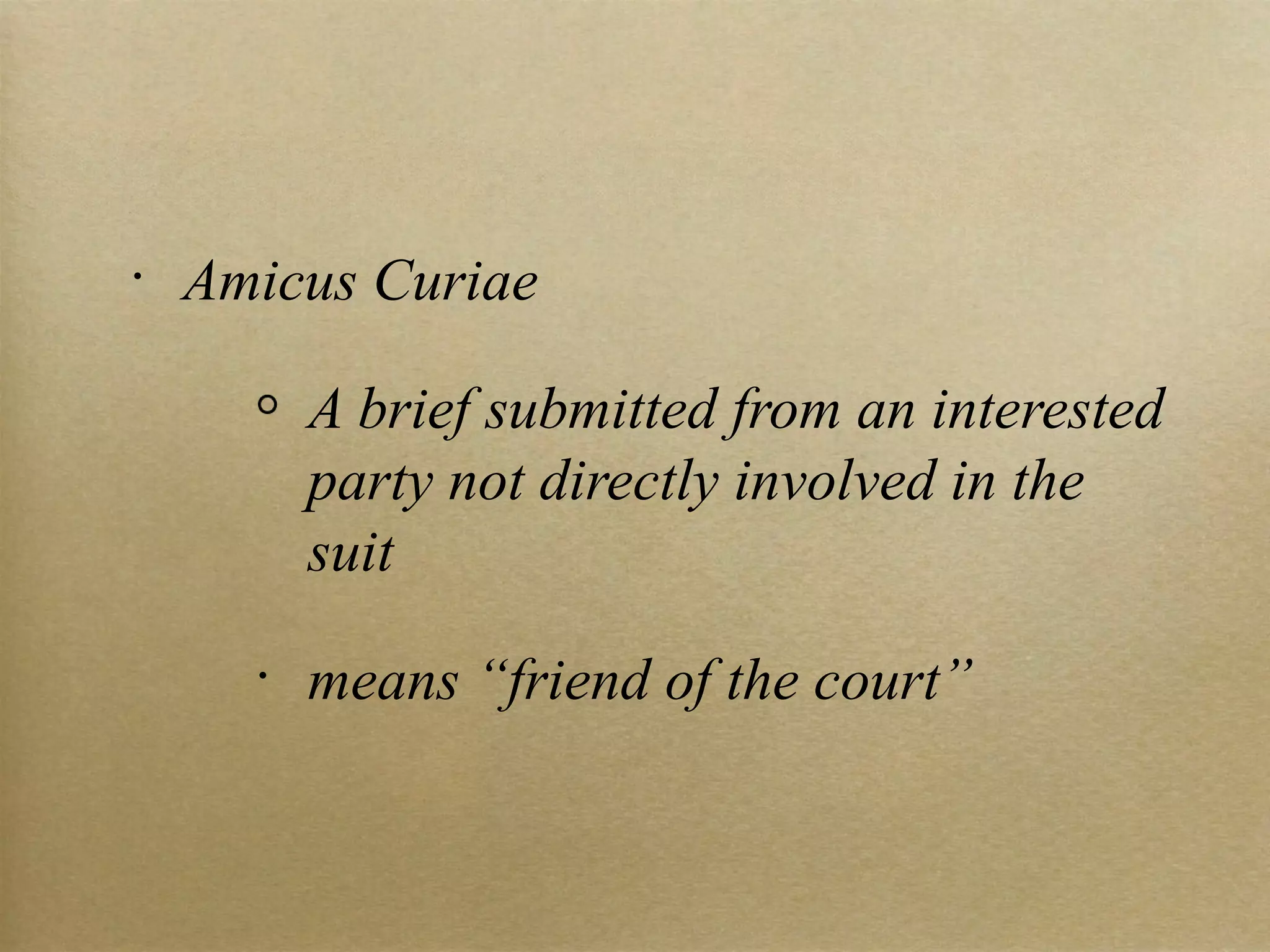Amicus Curiae A brief submitted from an interested party not directly involved in the suit means “friend of the court” 