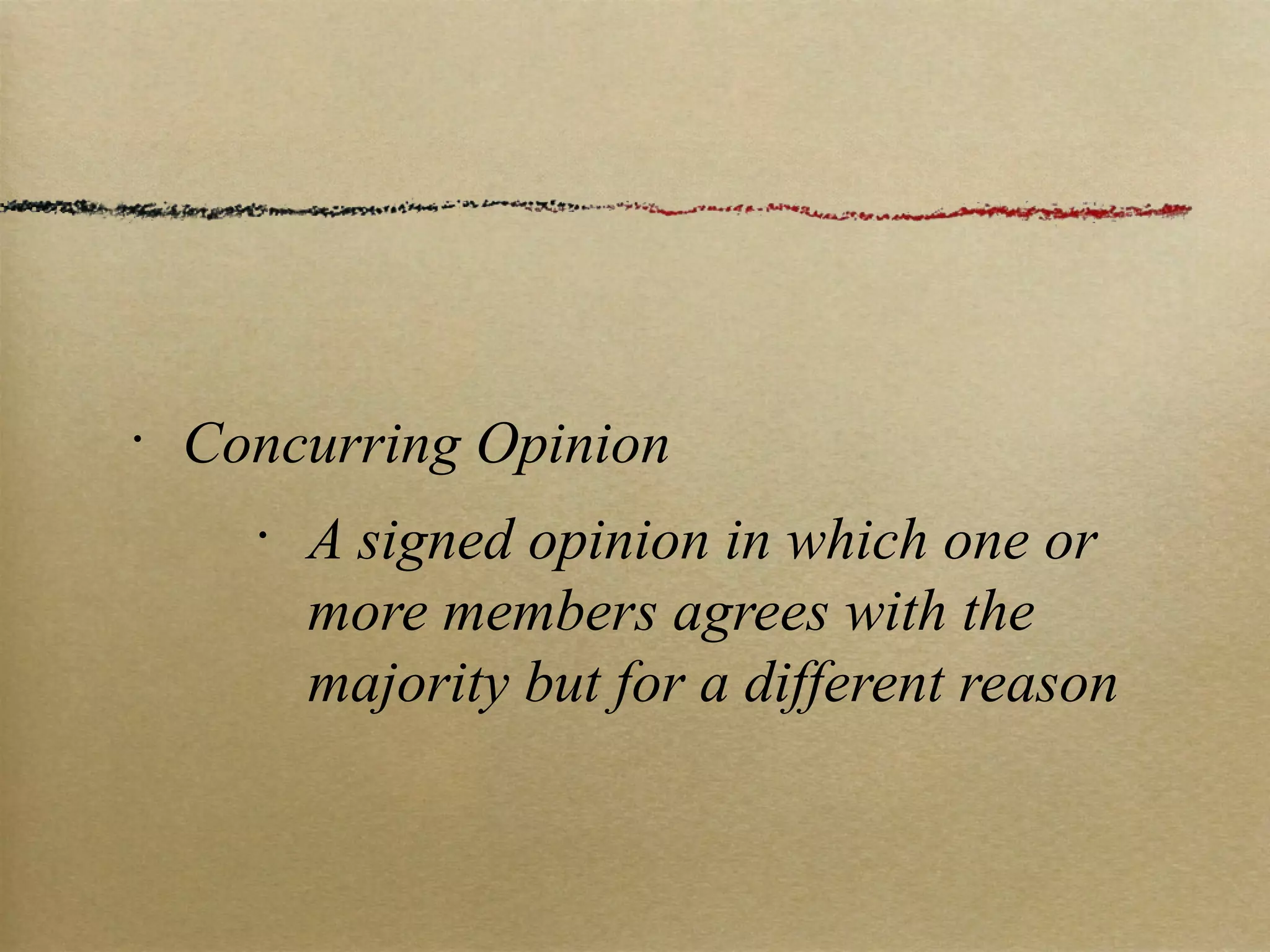 Concurring Opinion A signed opinion in which one or more members agrees with the majority but for a different reason 