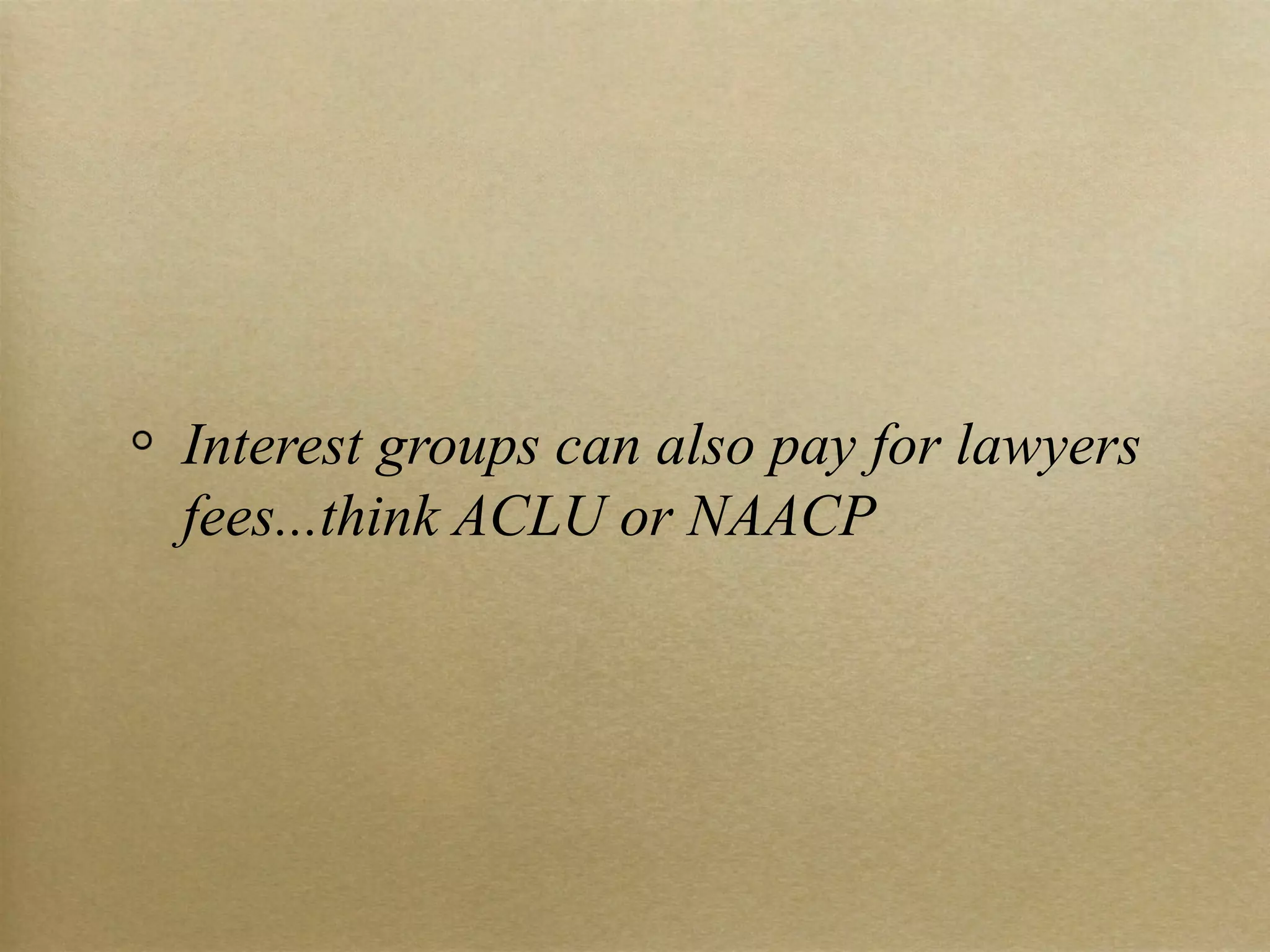 Interest groups can also pay for lawyers fees...think ACLU or NAACP 