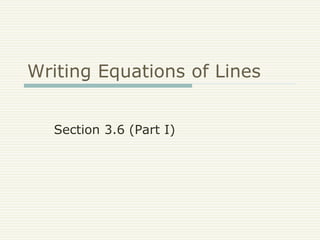 Writing Equations of Lines
Section 3.6 (Part I)
 
