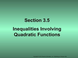 Copyright © 2012 Pearson Education, Inc. Publishing as Prentice Hall.
Section 3.5
Inequalities Involving
Quadratic Functions
 