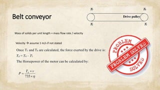 Belt conveyor
Mass of solids per unit length = mass flow rate / velocity
Velocity  assume 1 m/s if not stated
 