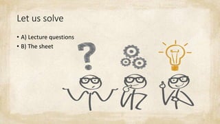 Let us solve
• A) Lecture questions
• B) The sheet
 