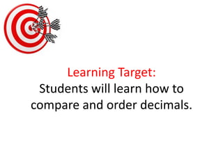 Learning Target:Students will learn how to compare and order decimals. 