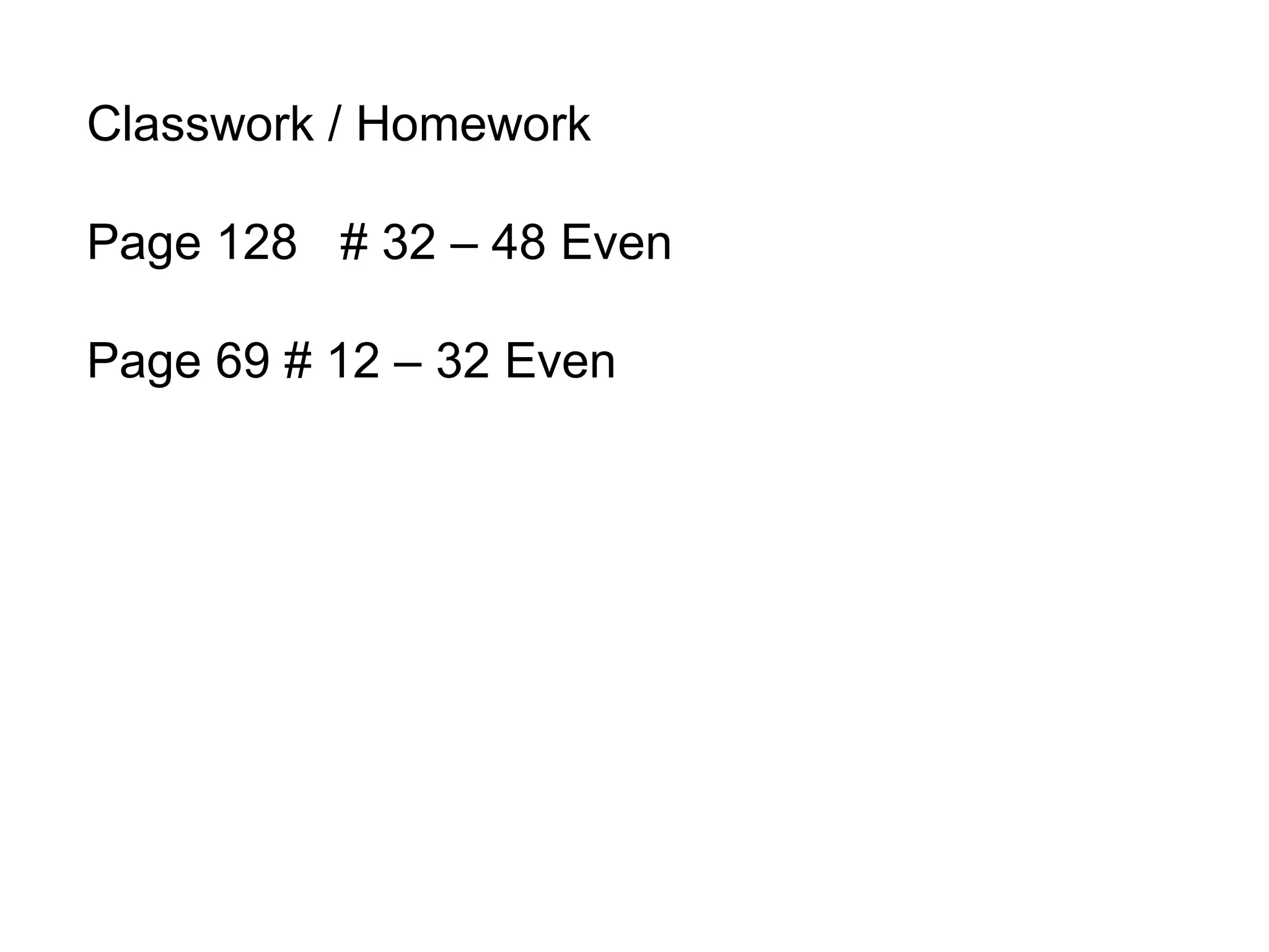 Classwork / Homework  Page 128  # 32 – 48 Even Page 69 # 12 – 32 Even 