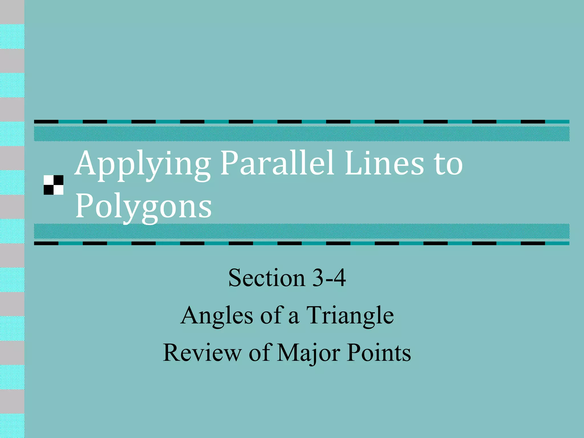 Applying Parallel Lines to
Polygons
Section 3-4
Angles of a Triangle
Review of Major Points