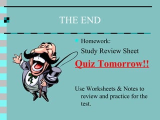 THE END Homework: Study Review Sheet Quiz Tomorrow!! Use Worksheets & Notes to review and practice for the test. 