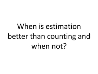When is estimation better than counting and when not? 