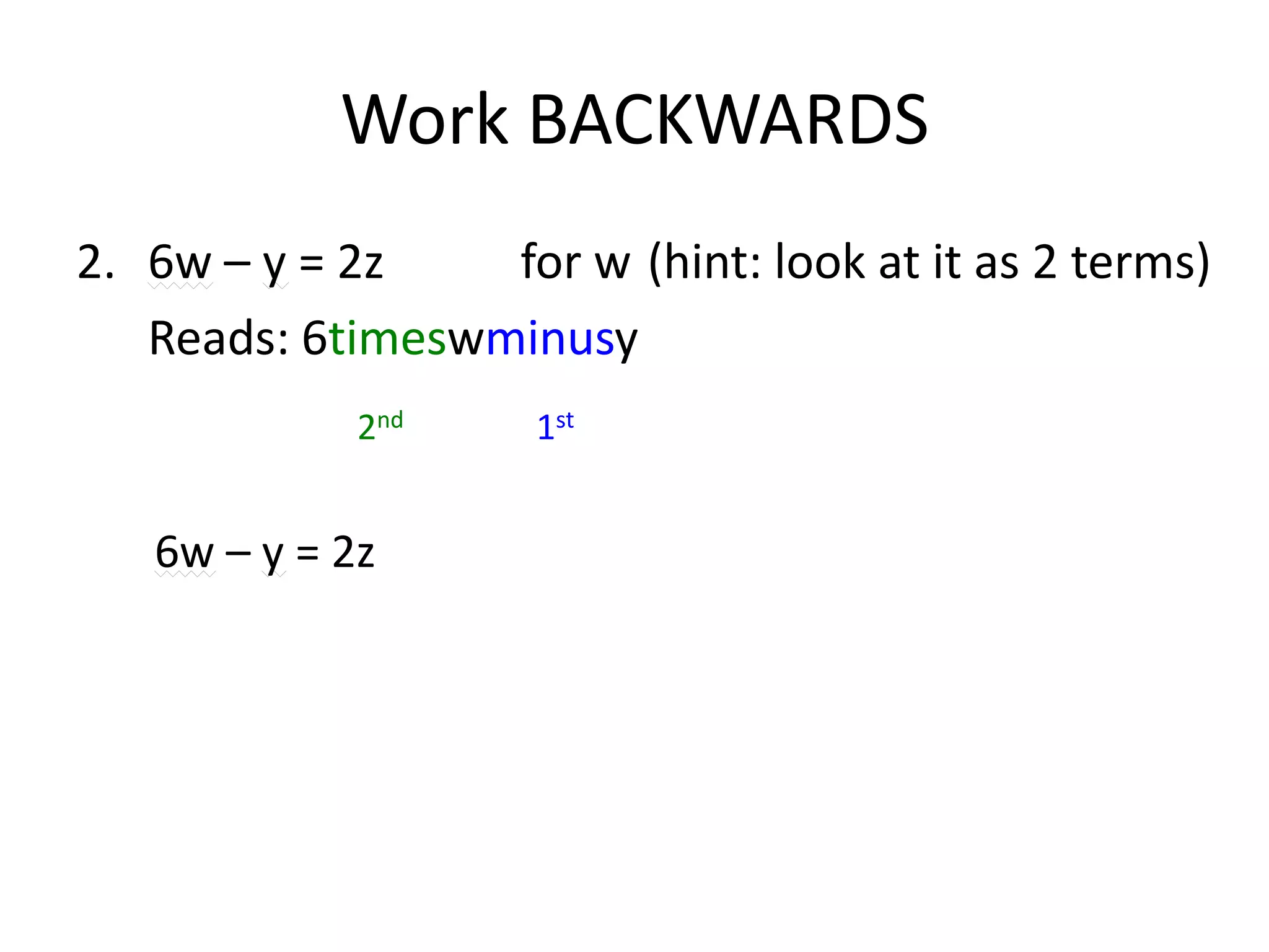 Work BACKWARDS6w – y = 2z			for w	(hint: look at it as 2 terms)	Reads: 6timeswminusy2nd               1st6w – y = 2z