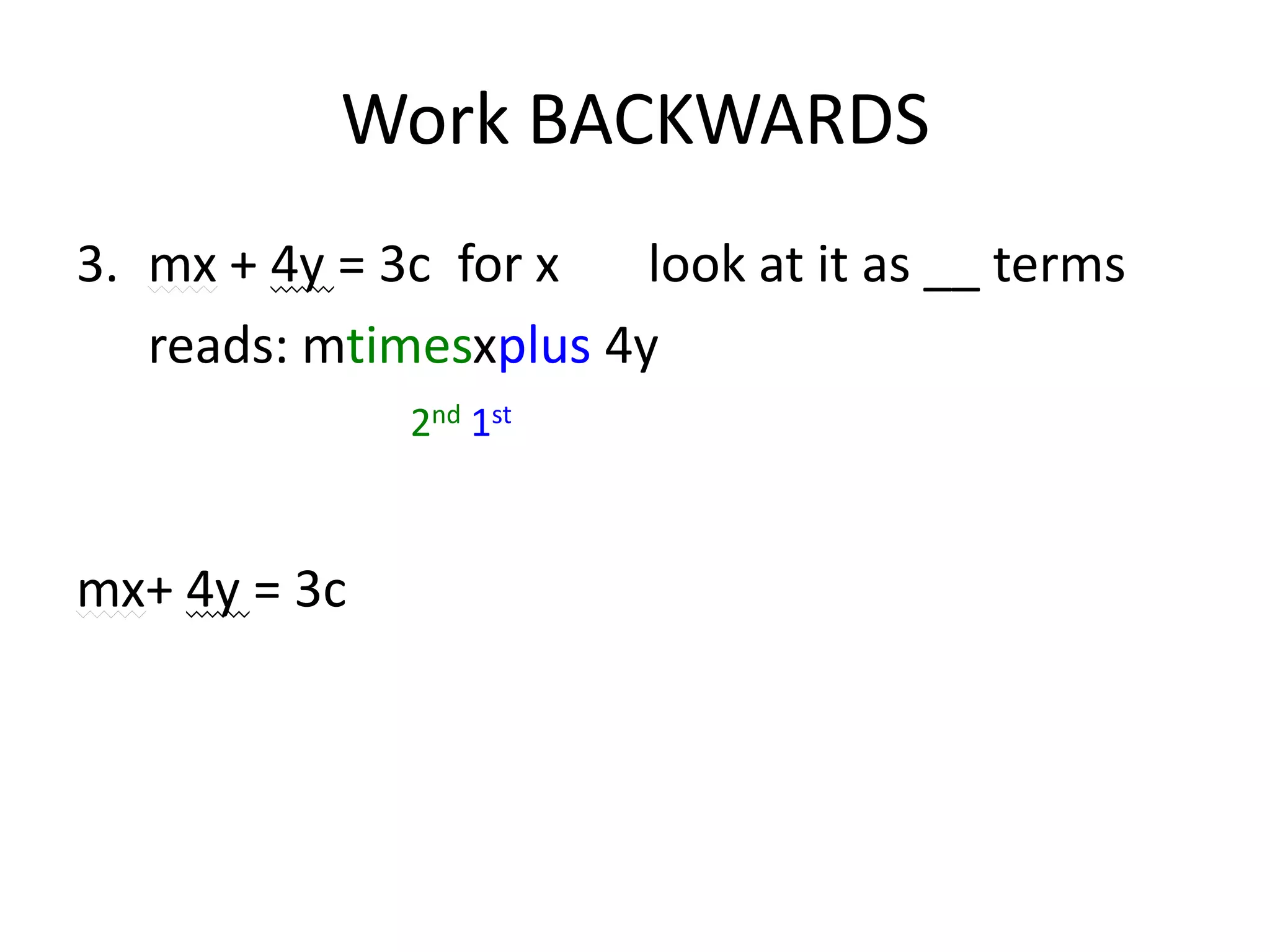 Work BACKWARDSmx + 4y = 3c	for x		look at it as __ terms	reads: mtimesxplus 4y mx+ 4y = 3c2nd 1st