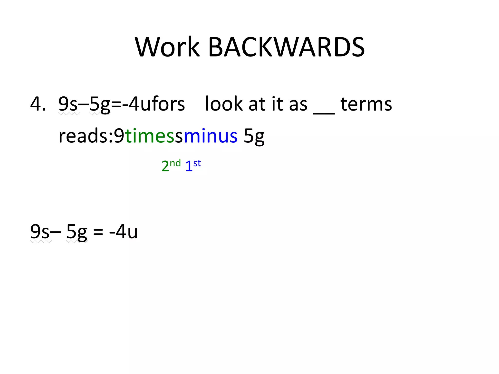 Work BACKWARDS4.	9s–5g=-4ufors	look at it as __ terms	reads:9timessminus 5g  9s– 5g = -4u2nd 1st