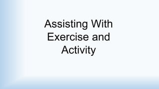 Assisting With
Exercise and
Activity
 