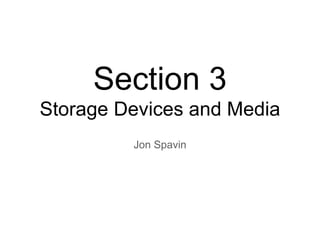 Section 3
Storage Devices and Media
         Jon Spavin
 