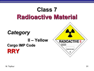 M. Tayfour 91
CategoryCategory
II – YellowII – Yellow
Cargo IMP CodeCargo IMP Code
RRYRRY
Class 7Class 7
Radioactive MaterialRadioactive Material
 
