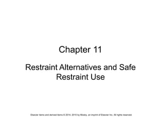 Elsevier items and derived items © 2014, 2010 by Mosby, an imprint of Elsevier Inc. All rights reserved.
Chapter 11
Restraint Alternatives and Safe
Restraint Use
 