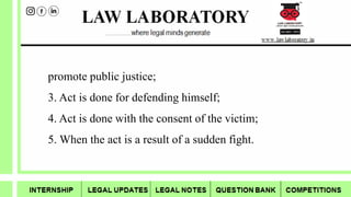 promote public justice;
3. Act is done for defending himself;
4. Act is done with the consent of the victim;
5. When the act is a result of a sudden fight.
 