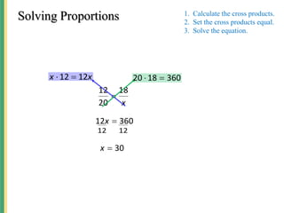 Solving Proportions
x
18
20
12

x
x 12
12 
 360
18
20 

360
12 
x
12
12
30

x
1. Calculate the cross products.
2. Set the cross products equal.
3. Solve the equation.
 