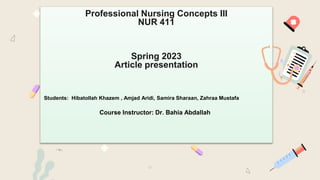 Professional Nursing Concepts III
NUR 411
Spring 2023
Article presentation
Students: Hibatollah Khazem , Amjad Aridi, Samira Sharaan, Zahraa Mustafa
Course Instructor: Dr. Bahia Abdallah
 