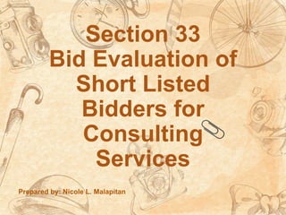 Section 33
Bid Evaluation of
Short Listed
Bidders for
Consulting
Services
Prepared by: Nicole L. Malapitan
 