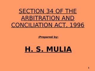 SECTION 34 OF THE
ARBITRATION AND
CONCILIATION ACT, 1996
:Prepared by:
H. S. MULIA
1
 