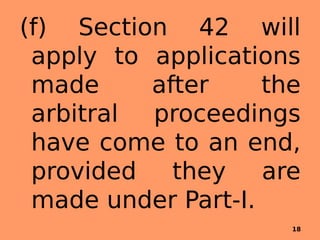 (f) Section 42 will
apply to applications
made after the
arbitral proceedings
have come to an end,
provided they are
made under Part-I.
18
 