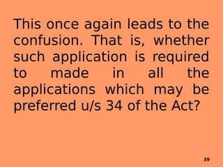 This once again leads to the
confusion. That is, whether
such application is required
to made in all the
applications which may be
preferred u/s 34 of the Act?
39
 