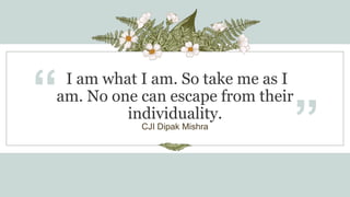 I am what I am. So take me as I
am. No one can escape from their
individuality.
“
”
CJI Dipak Mishra
 