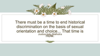 There must be a time to end historical
discrimination on the basis of sexual
orientation and choice... That time is
now.
Justice Indu Malhotra
 