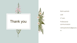 Thank you
Rohit vashisht
LLM
1st sem
Professional
communication
rohitvashisht212@gmail.co
m
 