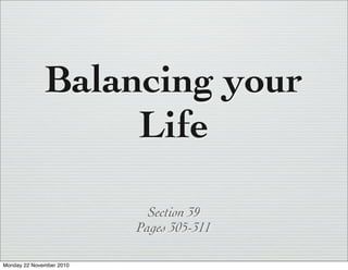 Balancing your
Life
Section 39
Pages 305-311
Monday 22 November 2010
 