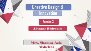 Creative Design &
Innovation
Section 3:
Advance Hydraulic
System
Mrs. Shamsa Aziz
Alshehhi
 