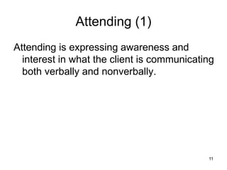 Attending (1)
Attending is expressing awareness and
interest in what the client is communicating
both verbally and nonverbally.
11
 