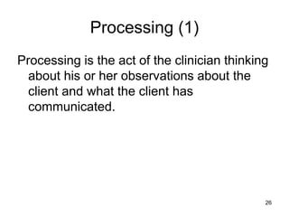 Processing (1)
Processing is the act of the clinician thinking
about his or her observations about the
client and what the client has
communicated.
26
 
