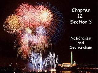 Chapter 12 Section 3 Nationalism and Sectionalism Chapter 12  Section 3 Nationalism and Sectionalism 