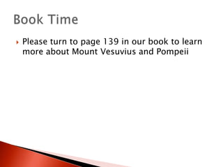 

Please turn to page 139 in our book to learn
more about Mount Vesuvius and Pompeii

 
